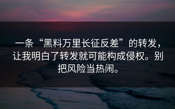 一条“黑料万里长征反差”的转发，让我明白了转发就可能构成侵权。别把风险当热闹。