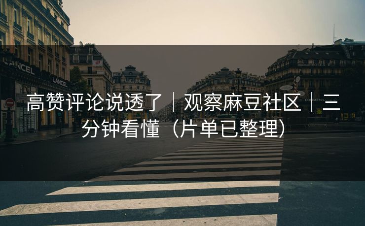 高赞评论说透了|观察麻豆社区|三分钟看懂(片单已整理) 高赞评论说透了|观察麻豆社区|三分钟看懂(片单已整理)