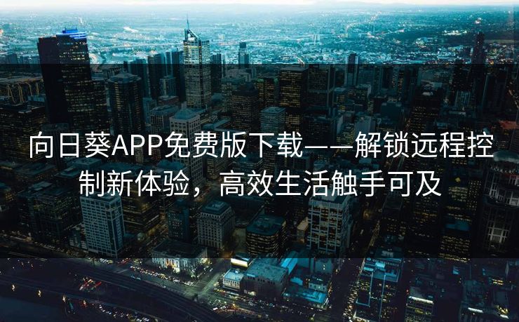 向日葵APP免费版下载——解锁远程控制新体验，高效生活触手可及