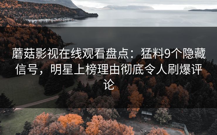 蘑菇影视在线观看盘点：猛料9个隐藏信号，明星上榜理由彻底令人刷爆评论