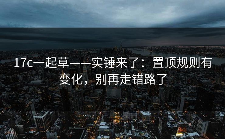 17c一起草——实锤来了：置顶规则有变化，别再走错路了